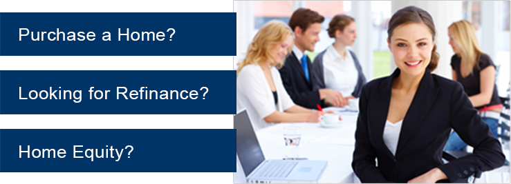 Purchase a Home? Looking for Refinance? Home Equity?